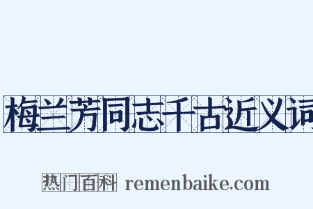 梅兰芳同志千古近义词是什么意思的图片